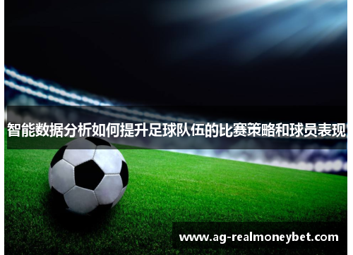 智能数据分析如何提升足球队伍的比赛策略和球员表现