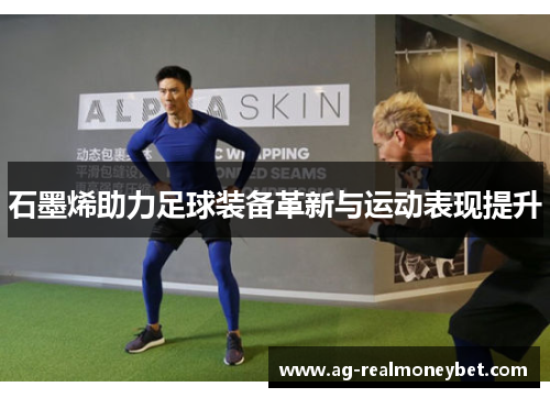 石墨烯助力足球装备革新与运动表现提升